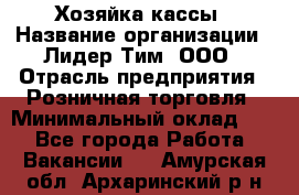 Хозяйка кассы › Название организации ­ Лидер Тим, ООО › Отрасль предприятия ­ Розничная торговля › Минимальный оклад ­ 1 - Все города Работа » Вакансии   . Амурская обл.,Архаринский р-н